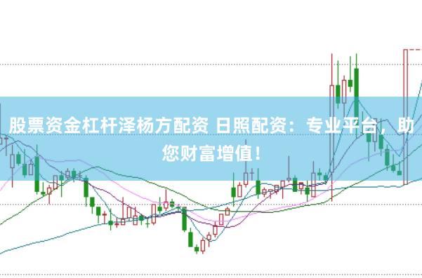 股票资金杠杆泽杨方配资 日照配资：专业平台，助您财富增值！