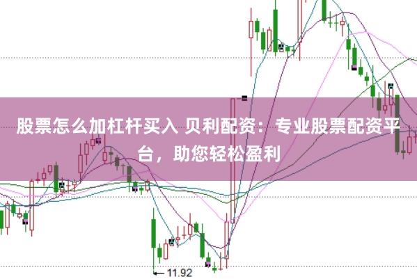 股票怎么加杠杆买入 贝利配资：专业股票配资平台，助您轻松盈利