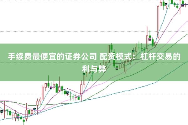 手续费最便宜的证券公司 配资模式：杠杆交易的利与弊