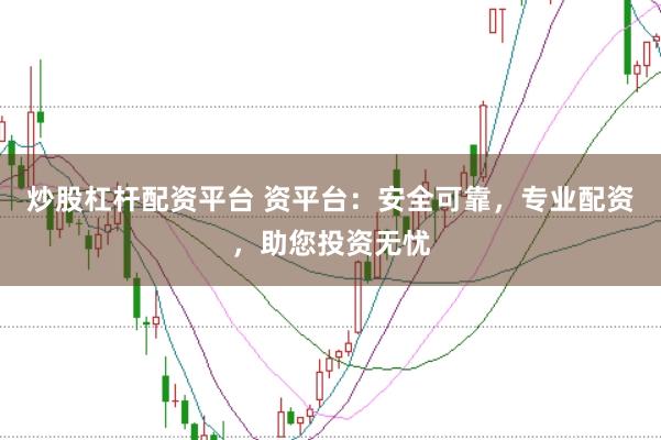 炒股杠杆配资平台 资平台：安全可靠，专业配资，助您投资无忧