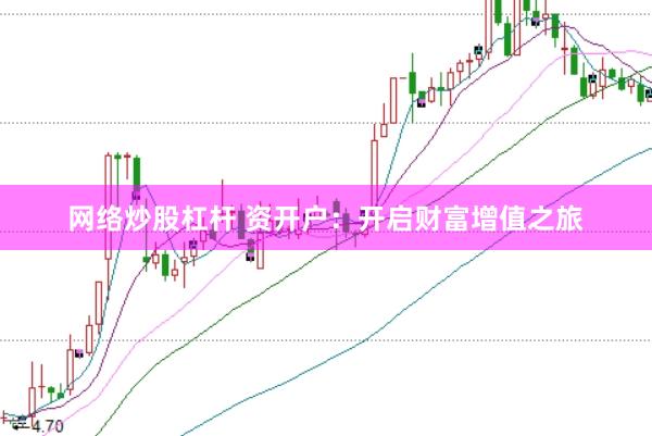 网络炒股杠杆 资开户：开启财富增值之旅