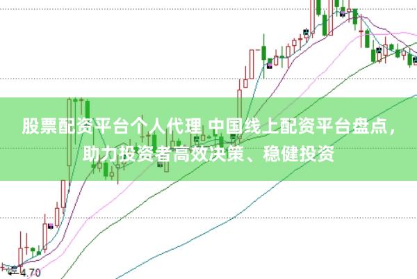 股票配资平台个人代理 中国线上配资平台盘点，助力投资者高效决策、稳健投资