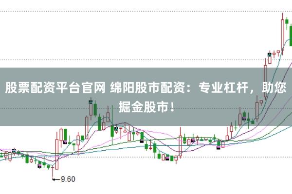 股票配资平台官网 绵阳股市配资：专业杠杆，助您掘金股市！