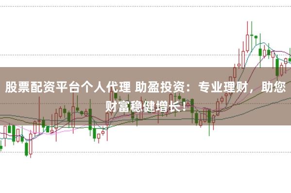 股票配资平台个人代理 助盈投资：专业理财，助您财富稳健增长！