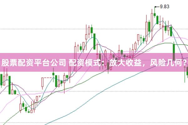 股票配资平台公司 配资模式：放大收益，风险几何？
