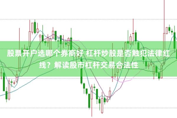 股票开户选哪个券商好 杠杆炒股是否触犯法律红线？解读股市杠杆交易合法性