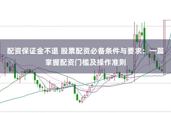 配资保证金不退 股票配资必备条件与要求：一篇掌握配资门槛及操作准则