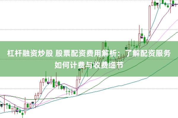 杠杆融资炒股 股票配资费用解析：了解配资服务如何计费与收费细节