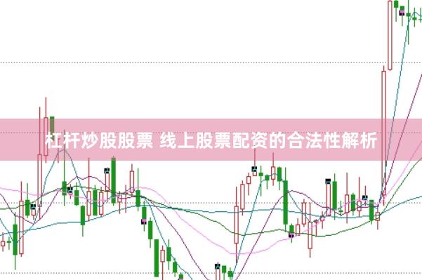 杠杆炒股股票 线上股票配资的合法性解析