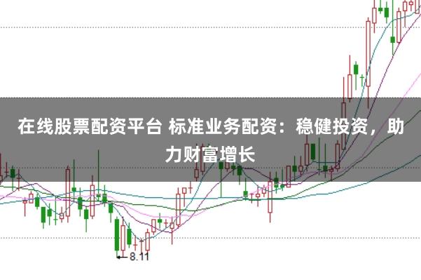 在线股票配资平台 标准业务配资：稳健投资，助力财富增长
