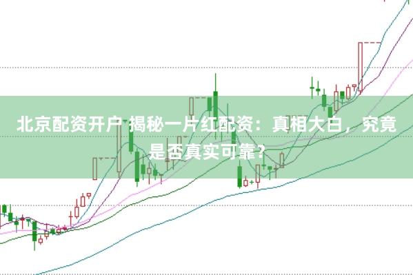北京配资开户 揭秘一片红配资：真相大白，究竟是否真实可靠？