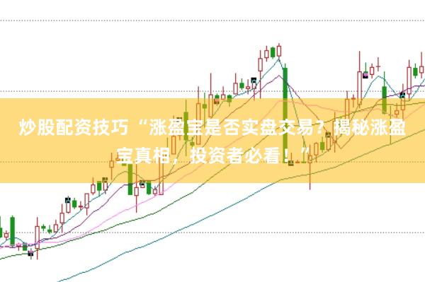 炒股配资技巧 “涨盈宝是否实盘交易？揭秘涨盈宝真相，投资者必看！”