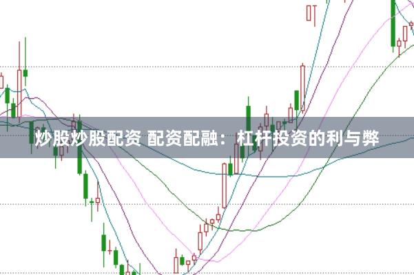 炒股炒股配资 配资配融：杠杆投资的利与弊