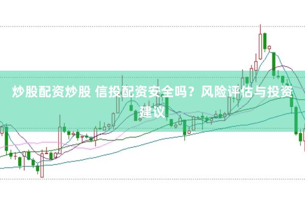 炒股配资炒股 信投配资安全吗？风险评估与投资建议