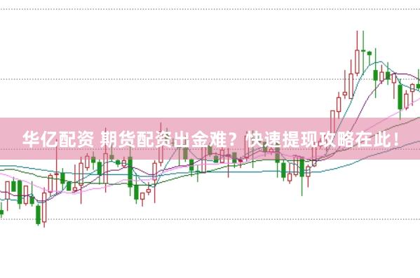 华亿配资 期货配资出金难？快速提现攻略在此！