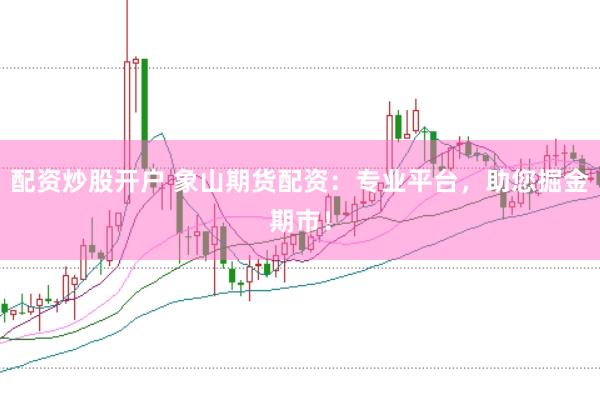 配资炒股开户 象山期货配资：专业平台，助您掘金期市！