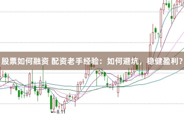股票如何融资 配资老手经验：如何避坑，稳健盈利？