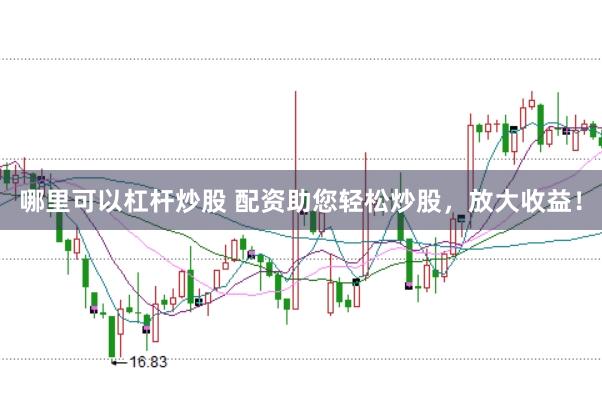 哪里可以杠杆炒股 配资助您轻松炒股，放大收益！