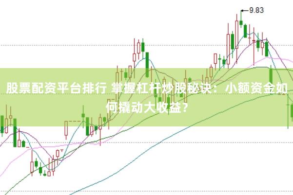 股票配资平台排行 掌握杠杆炒股秘诀：小额资金如何撬动大收益？