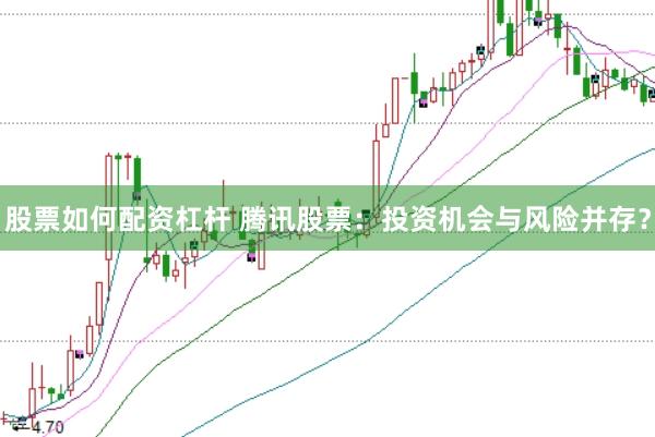 股票如何配资杠杆 腾讯股票：投资机会与风险并存？