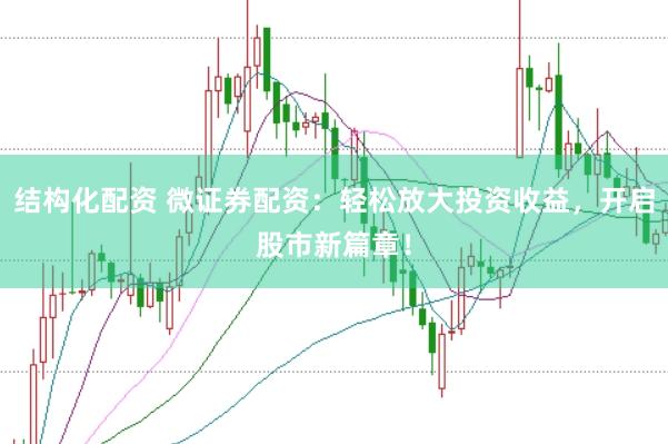 结构化配资 微证券配资：轻松放大投资收益，开启股市新篇章！