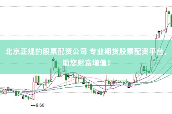 北京正规的股票配资公司 专业期货股票配资平台，助您财富增值！