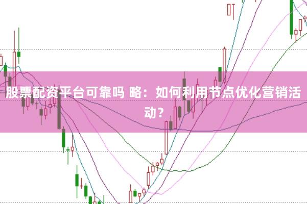 股票配资平台可靠吗 略：如何利用节点优化营销活动？