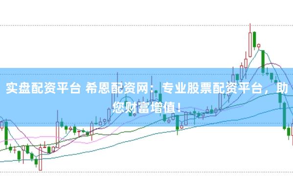 实盘配资平台 希恩配资网：专业股票配资平台，助您财富增值！
