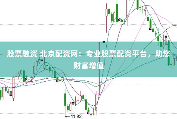 股票融资 北京配资网：专业股票配资平台，助您财富增值