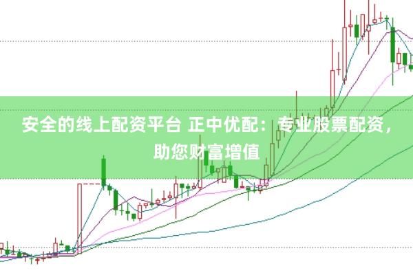 安全的线上配资平台 正中优配：专业股票配资，助您财富增值