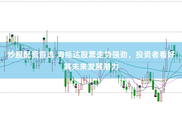炒股配资首选 海能达股票走势强劲，投资者看好其未来发展潜力