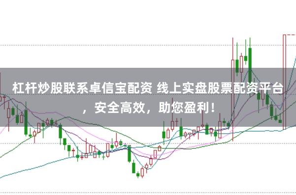 杠杆炒股联系卓信宝配资 线上实盘股票配资平台，安全高效，助您盈利！
