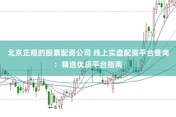 北京正规的股票配资公司 线上实盘配资平台查询：精选优质平台指南