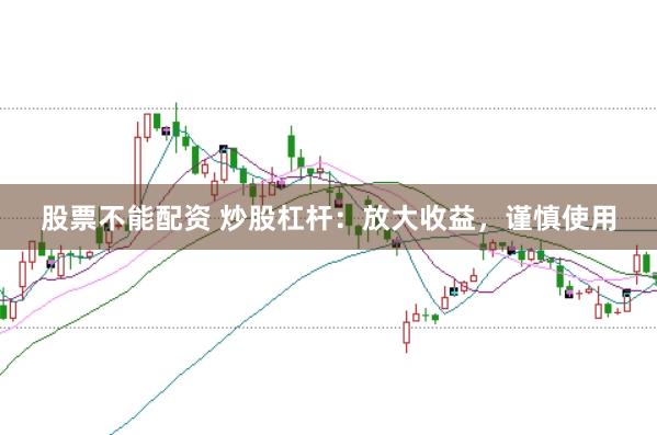 股票不能配资 炒股杠杆：放大收益，谨慎使用