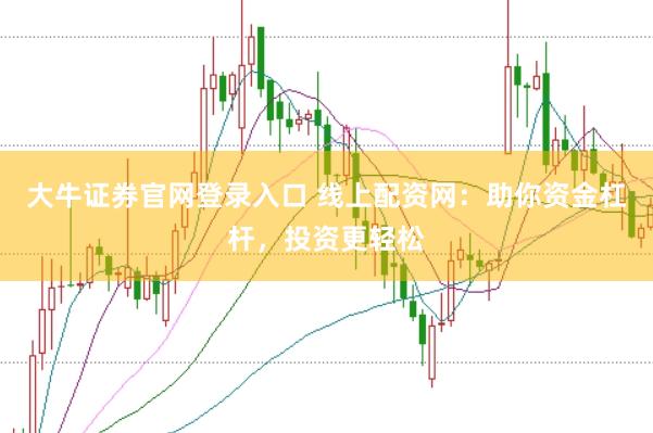 大牛证券官网登录入口 线上配资网：助你资金杠杆，投资更轻松