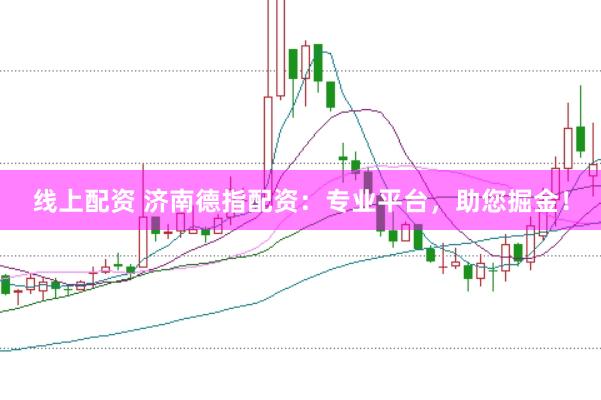 线上配资 济南德指配资：专业平台，助您掘金！