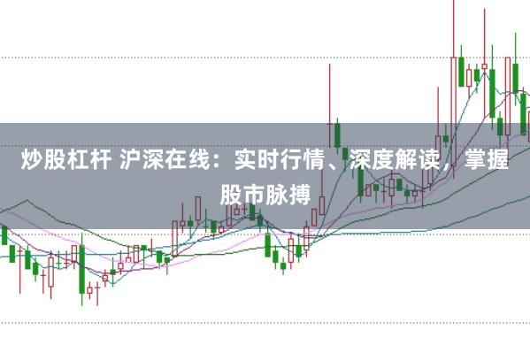 炒股杠杆 沪深在线：实时行情、深度解读，掌握股市脉搏