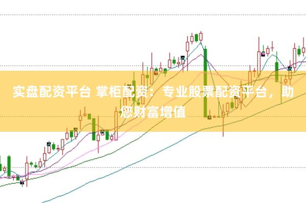 实盘配资平台 掌柜配资：专业股票配资平台，助您财富增值