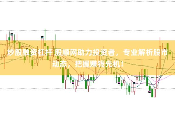 炒股融资杠杆 股顺网助力投资者，专业解析股市动态，把握赚钱先机！