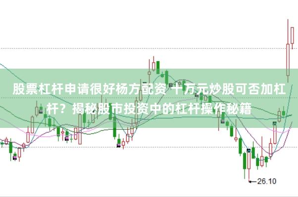 股票杠杆申请很好杨方配资 十万元炒股可否加杠杆？揭秘股市投资中的杠杆操作秘籍
