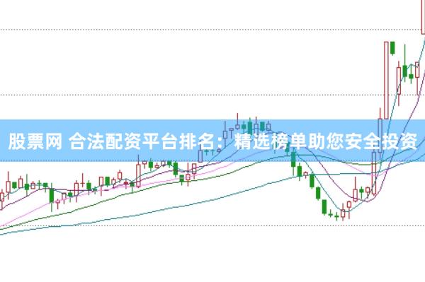 股票网 合法配资平台排名：精选榜单助您安全投资