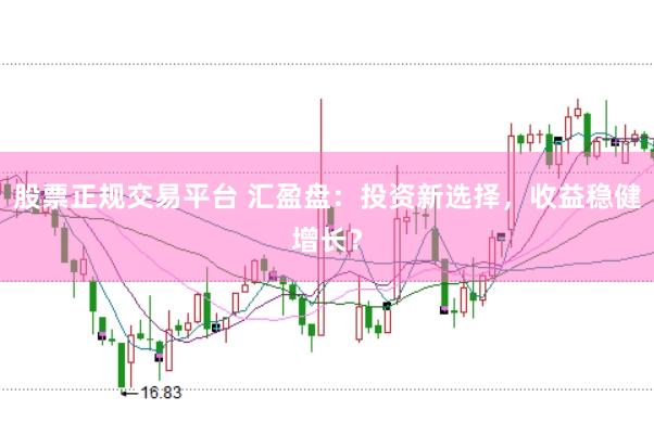 股票正规交易平台 汇盈盘：投资新选择，收益稳健增长？
