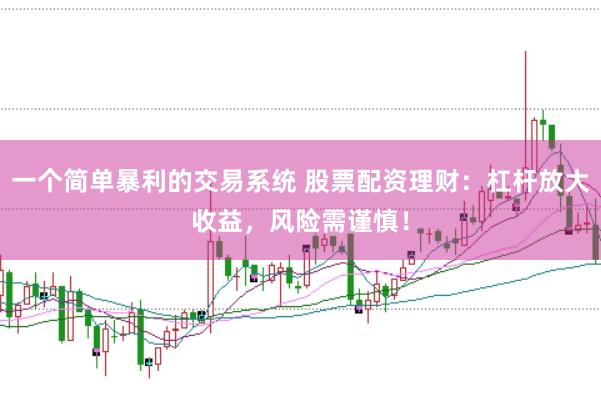 一个简单暴利的交易系统 股票配资理财：杠杆放大收益，风险需谨慎！