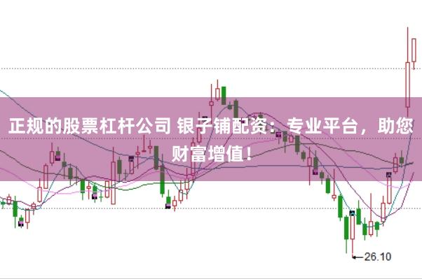 正规的股票杠杆公司 银子铺配资：专业平台，助您财富增值！