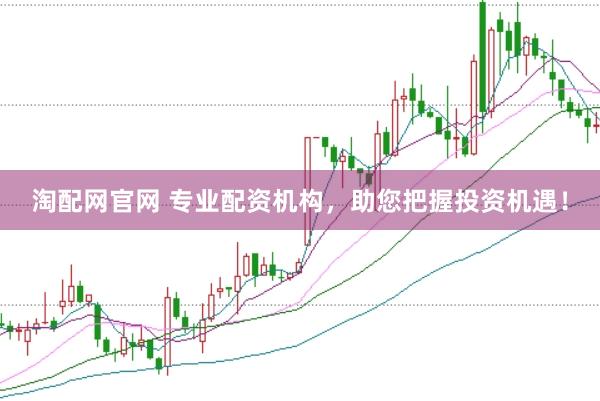 淘配网官网 专业配资机构，助您把握投资机遇！