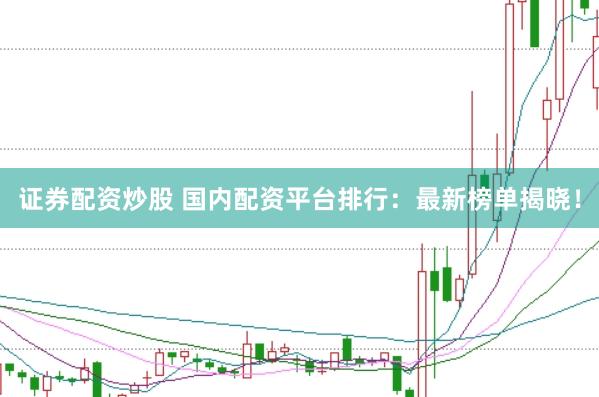 证券配资炒股 国内配资平台排行：最新榜单揭晓！