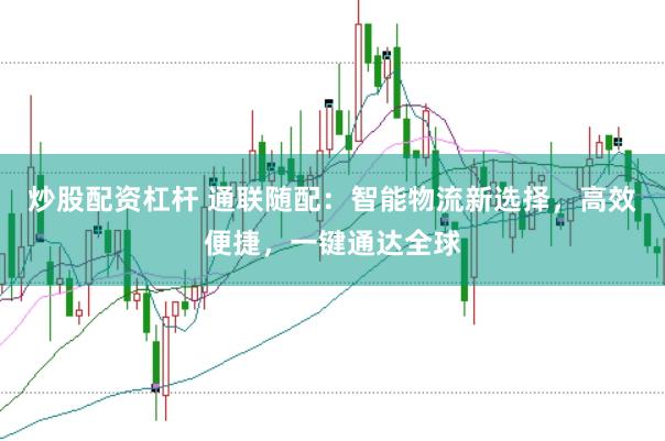 炒股配资杠杆 通联随配：智能物流新选择，高效便捷，一键通达全球