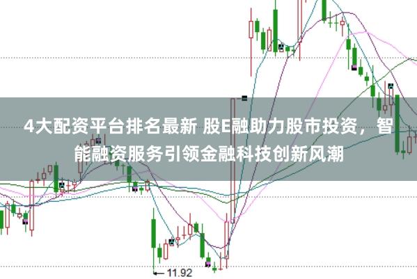 4大配资平台排名最新 股E融助力股市投资，智能融资服务引领金融科技创新风潮