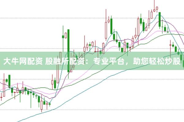 大牛网配资 股融所配资：专业平台，助您轻松炒股