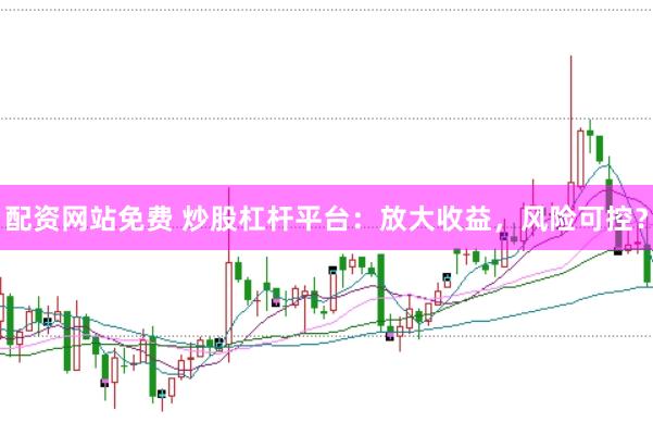 配资网站免费 炒股杠杆平台：放大收益，风险可控？